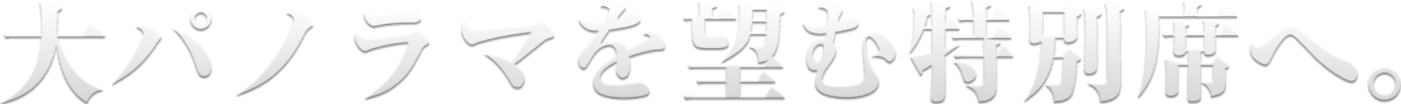 大パノラマを望む特別席へ。